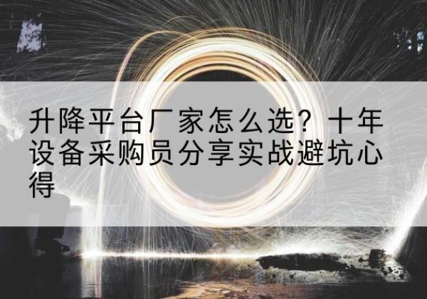 梁溪升降平台厂家-怎么选？十年设备采购员分享实战避坑心得
