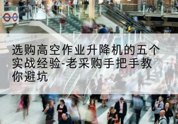 梁溪高空作业升降机厂家-选购高空作业升降机的五个实战经验-老采购手把手教你避坑
